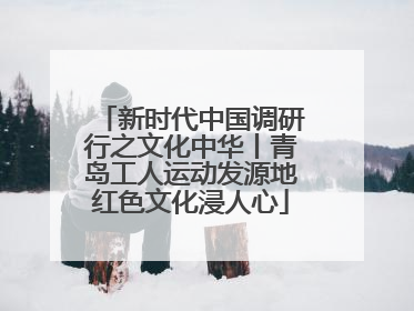 新时代中国调研行之文化中华丨青岛工人运动发源地红色文化浸人心