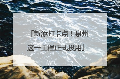 新添打卡点！泉州这一工程正式投用