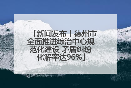 新闻发布丨德州市全面推进综治中心规范化建设 矛盾纠纷化解率达96%