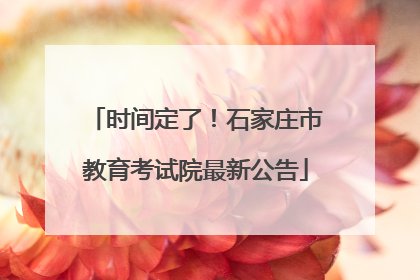 时间定了！石家庄市教育考试院最新公告