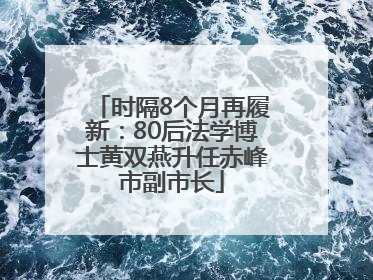 时隔8个月再履新：80后法学博士黄双燕升任赤峰市副市长