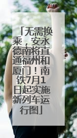 无需换乘，安永德南将直通福州和厦门！南铁7月1日起实施新列车运行图