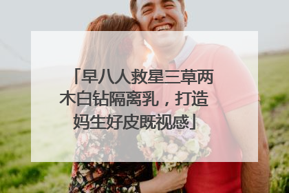 早八人救星三草两木白钻隔离乳，打造妈生好皮既视感