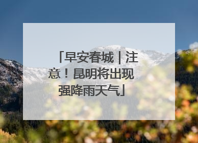 早安春城｜注意！昆明将出现强降雨天气