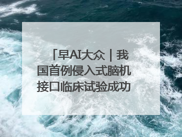 早AI大众｜我国首例侵入式脑机接口临床试验成功；空军招收选拔女飞行学员