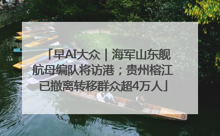 早AI大众｜海军山东舰航母编队将访港；贵州榕江已撤离转移群众超4万人