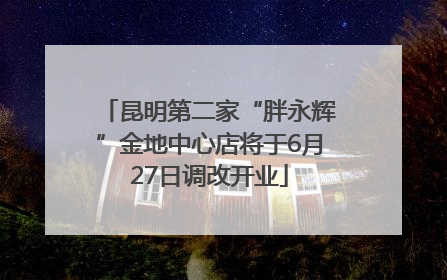 昆明第二家“胖永辉”金地中心店将于6月27日调改开业