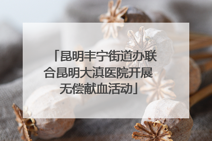 昆明丰宁街道办联合昆明大滇医院开展无偿献血活动