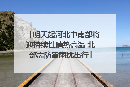 明天起河北中南部将迎持续性晴热高温 北部需防雷雨扰出行