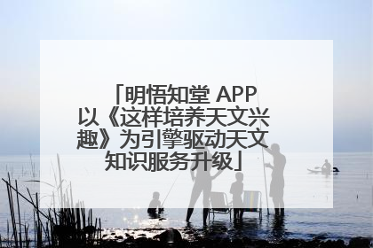 明悟知堂 APP以《这样培养天文兴趣》为引擎驱动天文知识服务升级