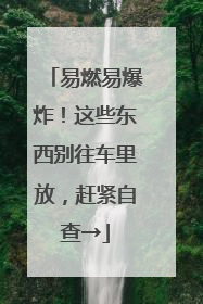 易燃易爆炸！这些东西别往车里放，赶紧自查→