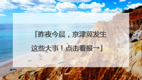 昨夜今晨，京津冀发生这些大事！点击看报→