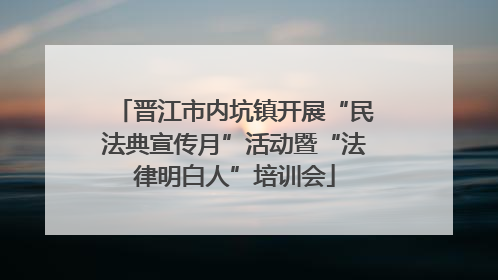 晋江市内坑镇开展“民法典宣传月”活动暨“法律明白人”培训会