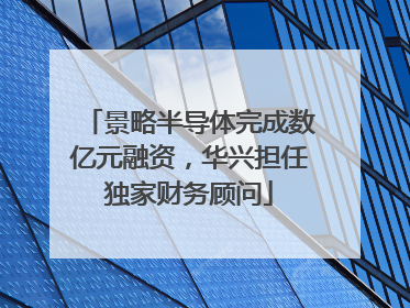 景略半导体完成数亿元融资，华兴担任独家财务顾问