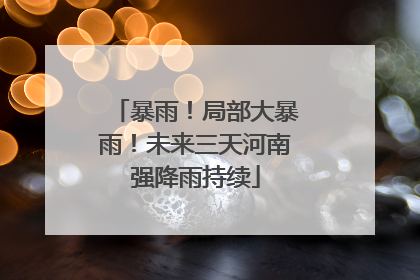 暴雨！局部大暴雨！未来三天河南强降雨持续