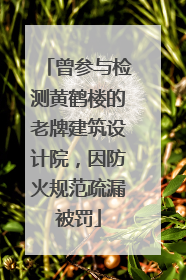 曾参与检测黄鹤楼的老牌建筑设计院，因防火规范疏漏被罚
