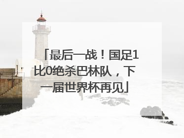 最后一战！国足1比0绝杀巴林队，下一届世界杯再见