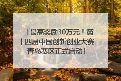 最高奖励30万元！第十四届中国创新创业大赛青岛赛区正式启动