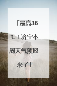 最高36℃！济宁本周天气预报来了