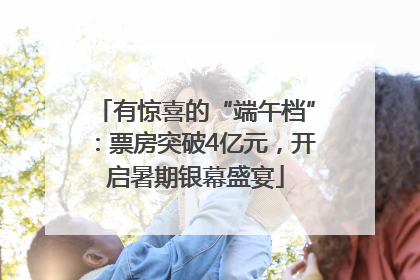 有惊喜的“端午档”：票房突破4亿元，开启暑期银幕盛宴