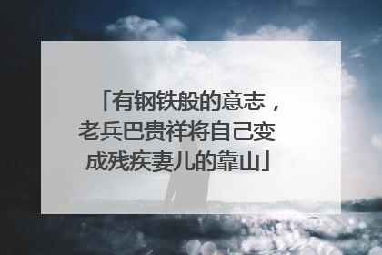 有钢铁般的意志，老兵巴贵祥将自己变成残疾妻儿的靠山
