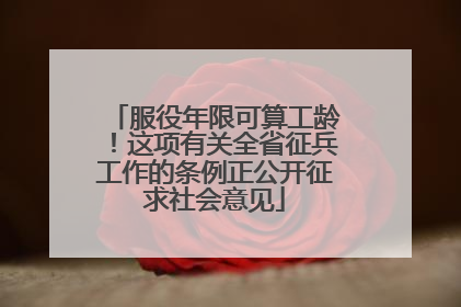 服役年限可算工龄！这项有关全省征兵工作的条例正公开征求社会意见