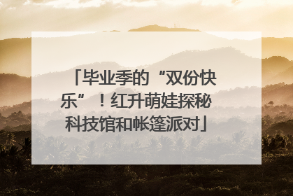 毕业季的“双份快乐”！红升萌娃探秘科技馆和帐篷派对