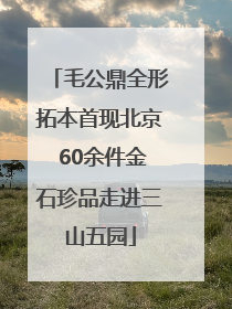 毛公鼎全形拓本首现北京 60余件金石珍品走进三山五园