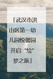 武汉市洪山区第一幼儿园悦馨园开启“绘”梦之旅