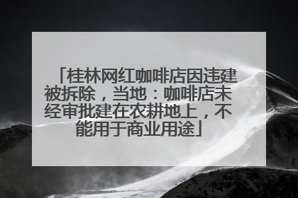 桂林网红咖啡店因违建被拆除，当地：咖啡店未经审批建在农耕地上，不能用于商业用途