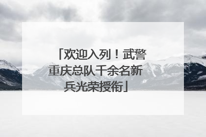 欢迎入列！武警重庆总队千余名新兵光荣授衔
