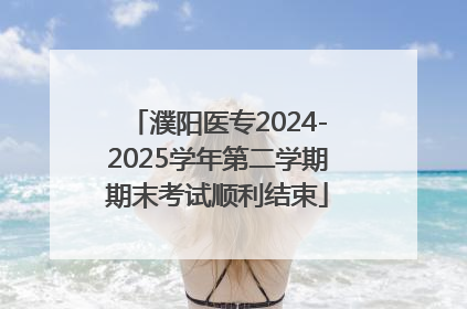 濮阳医专2024-2025学年第二学期期末考试顺利结束