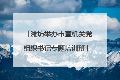 潍坊举办市直机关党组织书记专题培训班