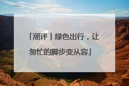 潮评丨绿色出行，让匆忙的脚步变从容