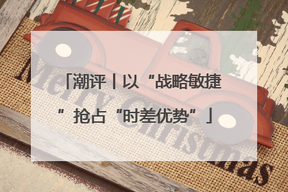 潮评丨以“战略敏捷”抢占“时差优势”