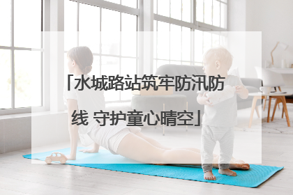 水城路站筑牢防汛防线 守护童心晴空