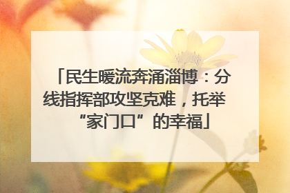 民生暖流奔涌淄博：分线指挥部攻坚克难，托举“家门口”的幸福
