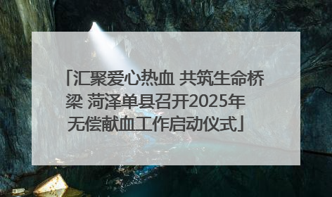 汇聚爱心热血 共筑生命桥梁 菏泽单县召开2025年无偿献血工作启动仪式