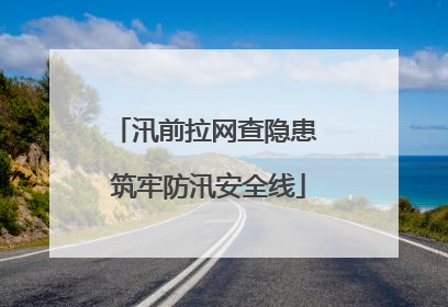 汛前拉网查隐患 筑牢防汛安全线