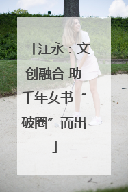 江永：文创融合 助千年女书“破圈”而出