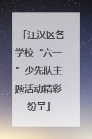 江汉区各学校“六一”少先队主题活动精彩纷呈