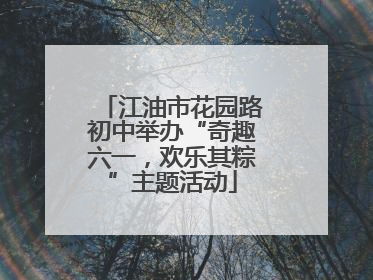 江油市花园路初中举办“奇趣六一，欢乐其粽”主题活动