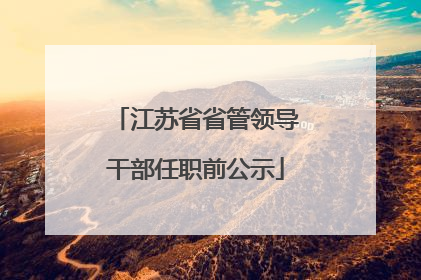 江苏省省管领导干部任职前公示
