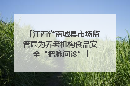 江西省南城县市场监管局为养老机构食品安全“把脉问诊”