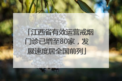 江西省有效运营戒烟门诊已增至80家，发展速度居全国前列