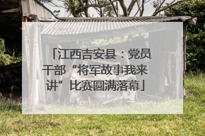 江西吉安县：党员干部“将军故事我来讲”比赛圆满落幕