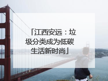 江西安远：垃圾分类成为低碳生活新时尚