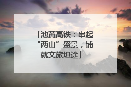 池黄高铁：串起“两山”盛景，铺就文旅坦途