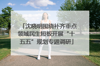 沈晓明围绕补齐重点领域民生短板开展“十五五”规划专题调研