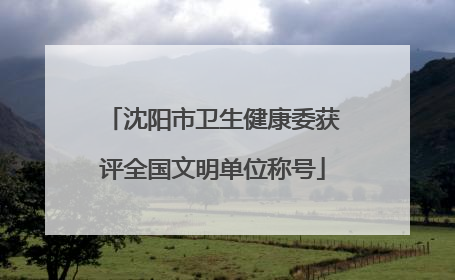 沈阳市卫生健康委获评全国文明单位称号